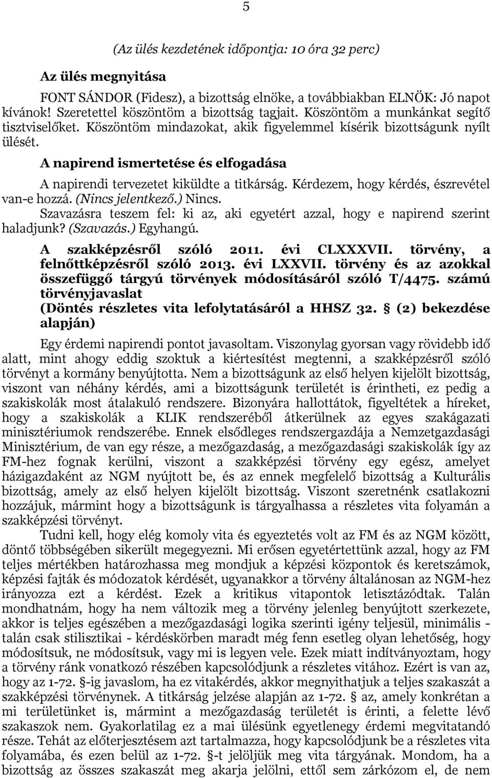 Kérdezem, hogy kérdés, észrevétel van-e hozzá. (Nincs jelentkező.) Nincs. Szavazásra teszem fel: ki az, aki egyetért azzal, hogy e napirend szerint haladjunk? (Szavazás.) Egyhangú.