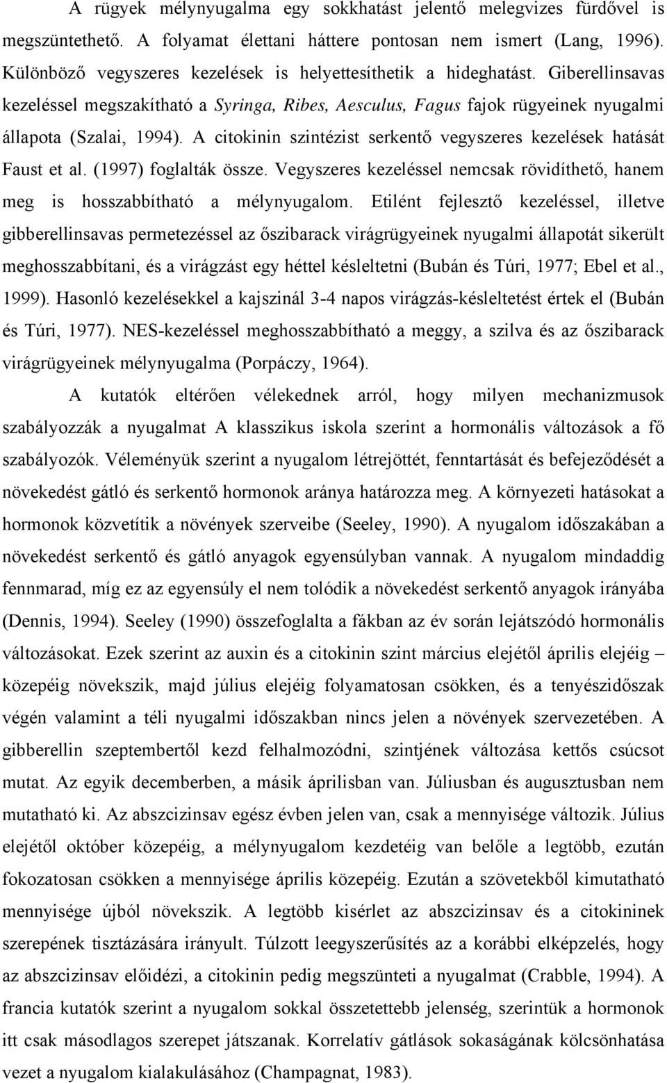 A citokinin szintézist serkentő vegyszeres kezelések hatását Faust et al. (1997) foglalták össze. Vegyszeres kezeléssel nemcsak rövidíthető, hanem meg is hosszabbítható a mélynyugalom.