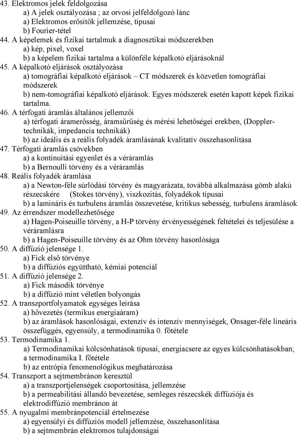 A képalkotó eljárások osztályozása a) tomográfiai képalkotó eljárások CT módszerek és közvetlen tomográfiai módszerek b) nem-tomográfiai képalkotó eljárások.