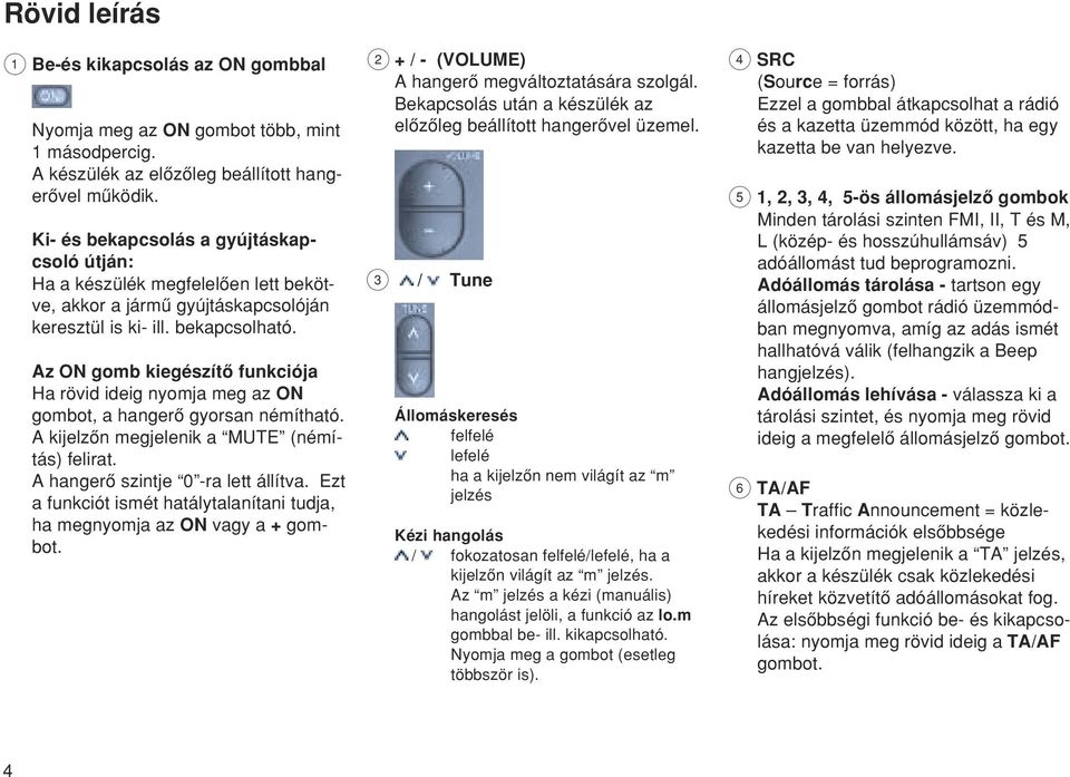 Az ON gomb kiegészítœ funkciója Ha rövid ideig nyomja meg az ON gombot, a hangerœ gyorsan némítható. A kijelzœn megjelenik a MUTE (némítás) felirat. A hangerœ szintje 0 -ra lett állítva.