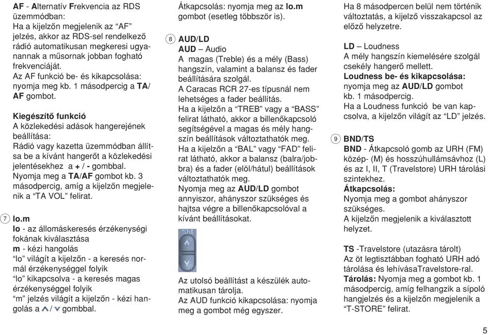 Kiegészítœ funkció A közlekedési adások hangerejének beállítása: Rádió vagy kazetta üzemmódban állítsa be a kívánt hangerœt a közlekedési jelentésekhez a + / - gombbal. Nyomja meg a TA/AF gombot kb.