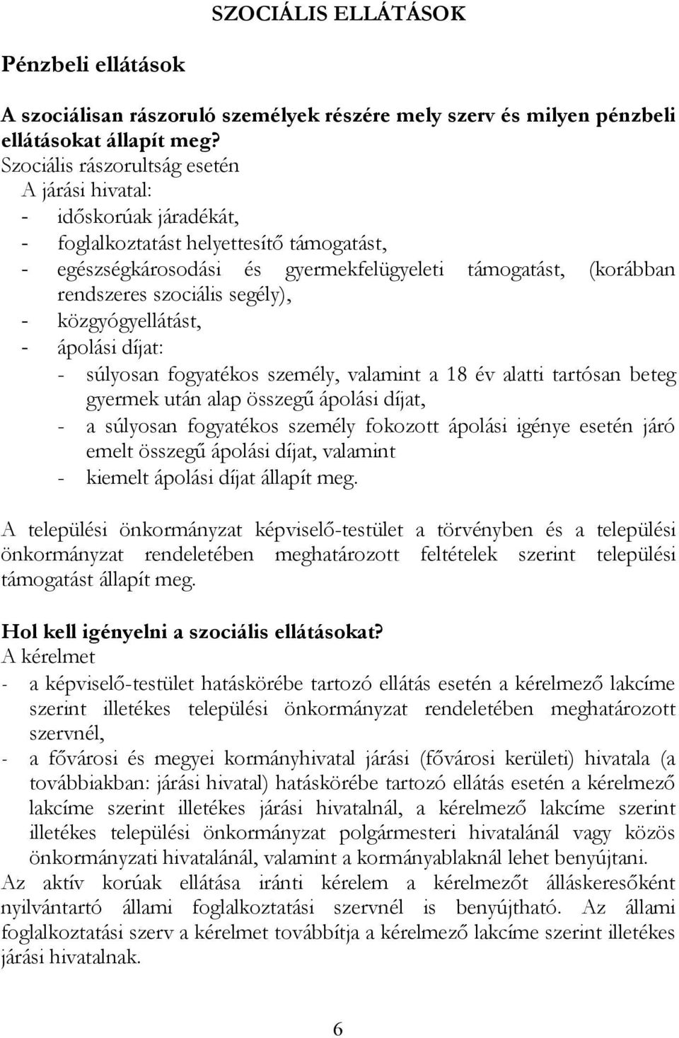 szociális segély), - közgyógyellátást, - ápolási díjat: - súlyosan fogyatékos személy, valamint a 18 év alatti tartósan beteg gyermek után alap összegű ápolási díjat, - a súlyosan fogyatékos személy