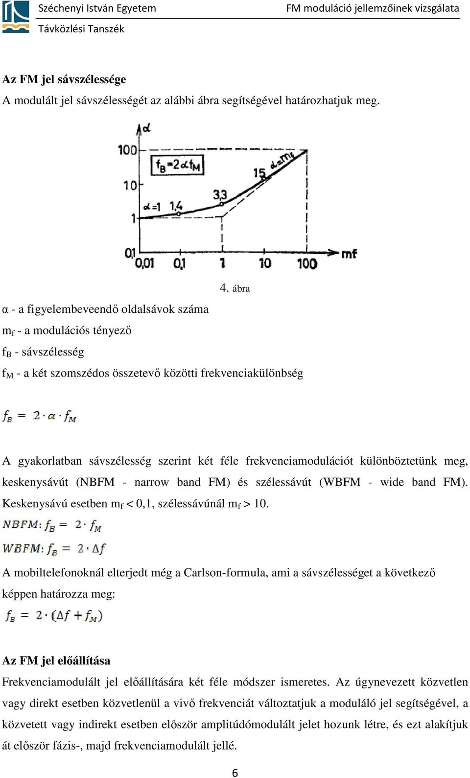 frekvenciamodulációt különböztetünk meg, keskenysávút (NBFM - narrow band FM) és szélessávút (WBFM - wide band FM). Keskenysávú esetben m f < 0,1, szélessávúnál m f > 10.