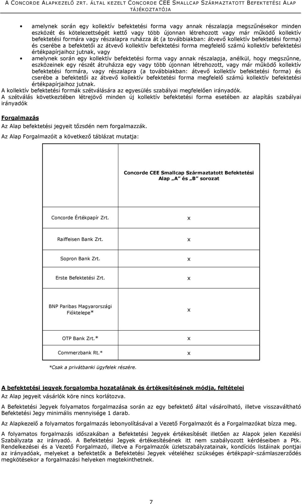 jutnak, vagy amelynek során egy kollektív befektetési forma vagy annak részalapja, anélkül, hogy megszűnne, eszközeinek egy részét átruházza egy vagy több újonnan létrehozott, vagy már működő