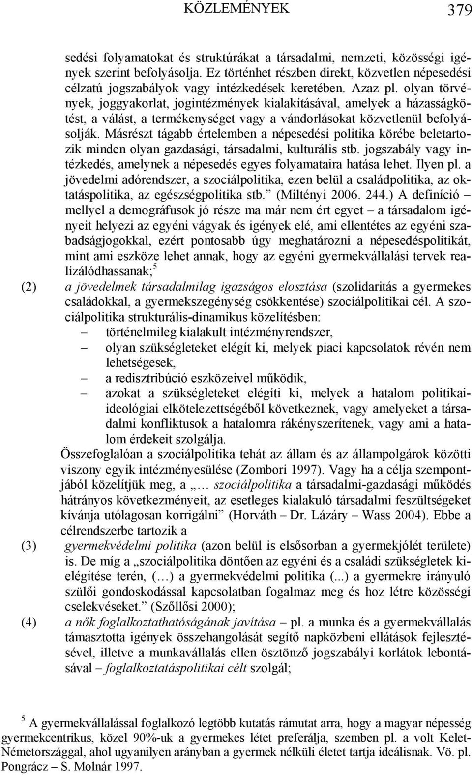 olyan törvények, joggyakorlat, jogintézmények kialakításával, amelyek a házasságkötést, a válást, a termékenységet vagy a vándorlásokat közvetlenül befolyásolják.