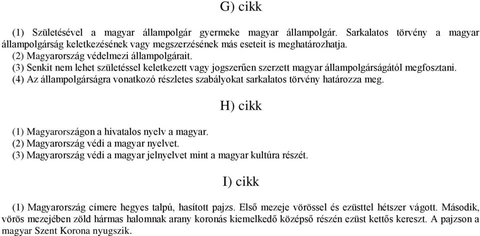 (4) Az állampolgárságra vonatkozó részletes szabályokat sarkalatos törvény határozza meg. H) cikk (1) Magyarországon a hivatalos nyelv a magyar. (2) Magyarország védi a magyar nyelvet.
