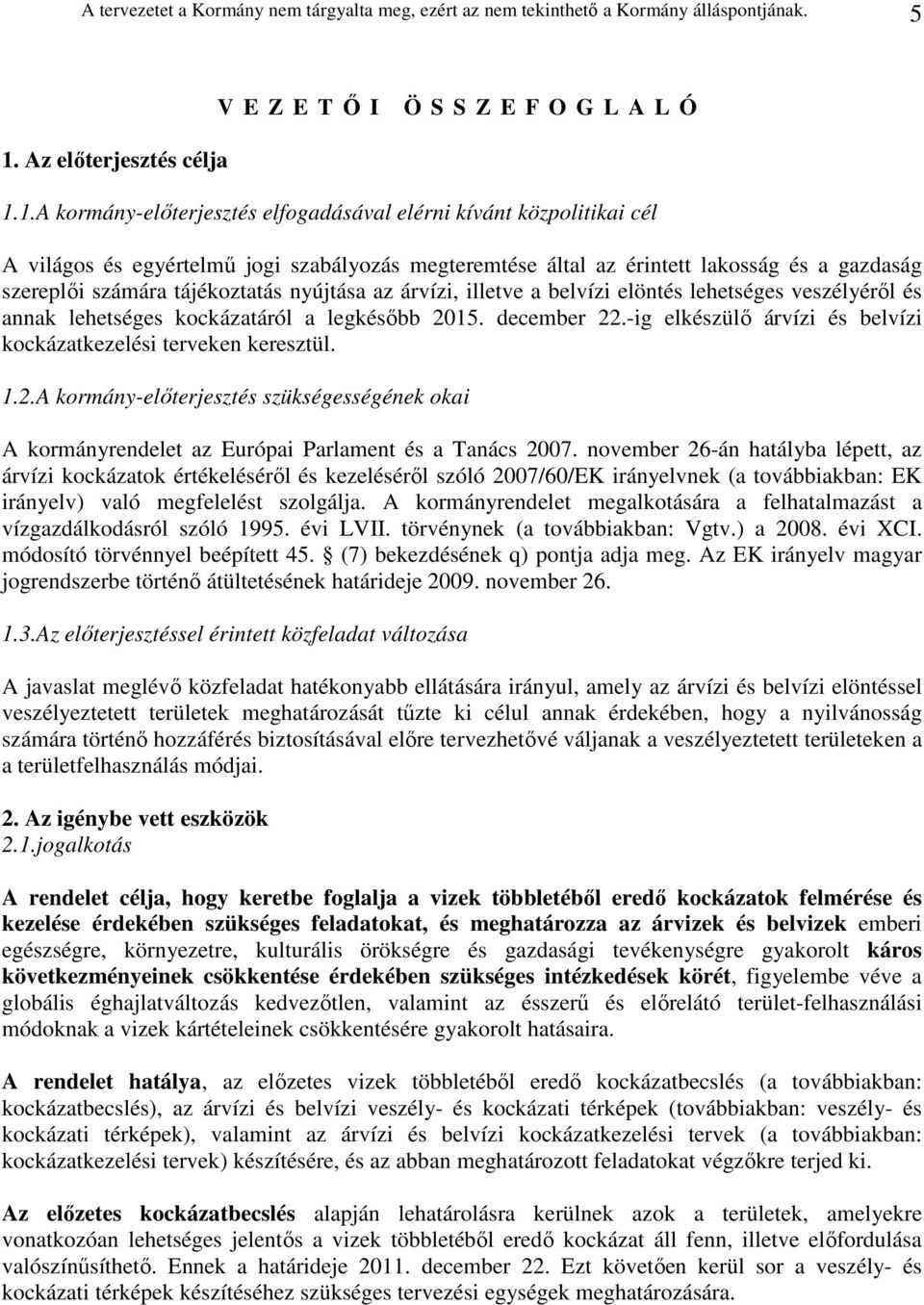 1.A kormány-elıterjesztés elfogadásával elérni kívánt közpolitikai cél A világos és egyértelmő jogi szabályozás megteremtése által az érintett lakosság és a gazdaság szereplıi számára tájékoztatás