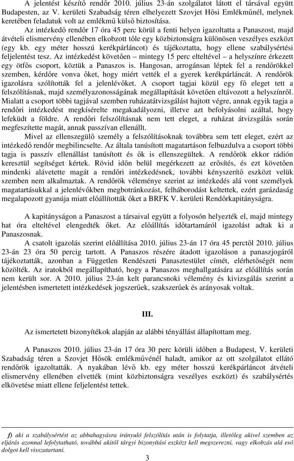 Az intézkedő rendőr 17 óra 45 perc körül a fenti helyen igazoltatta a Panaszost, majd átvételi elismervény ellenében elkobzott tőle egy közbiztonságra különösen veszélyes eszközt (egy kb.