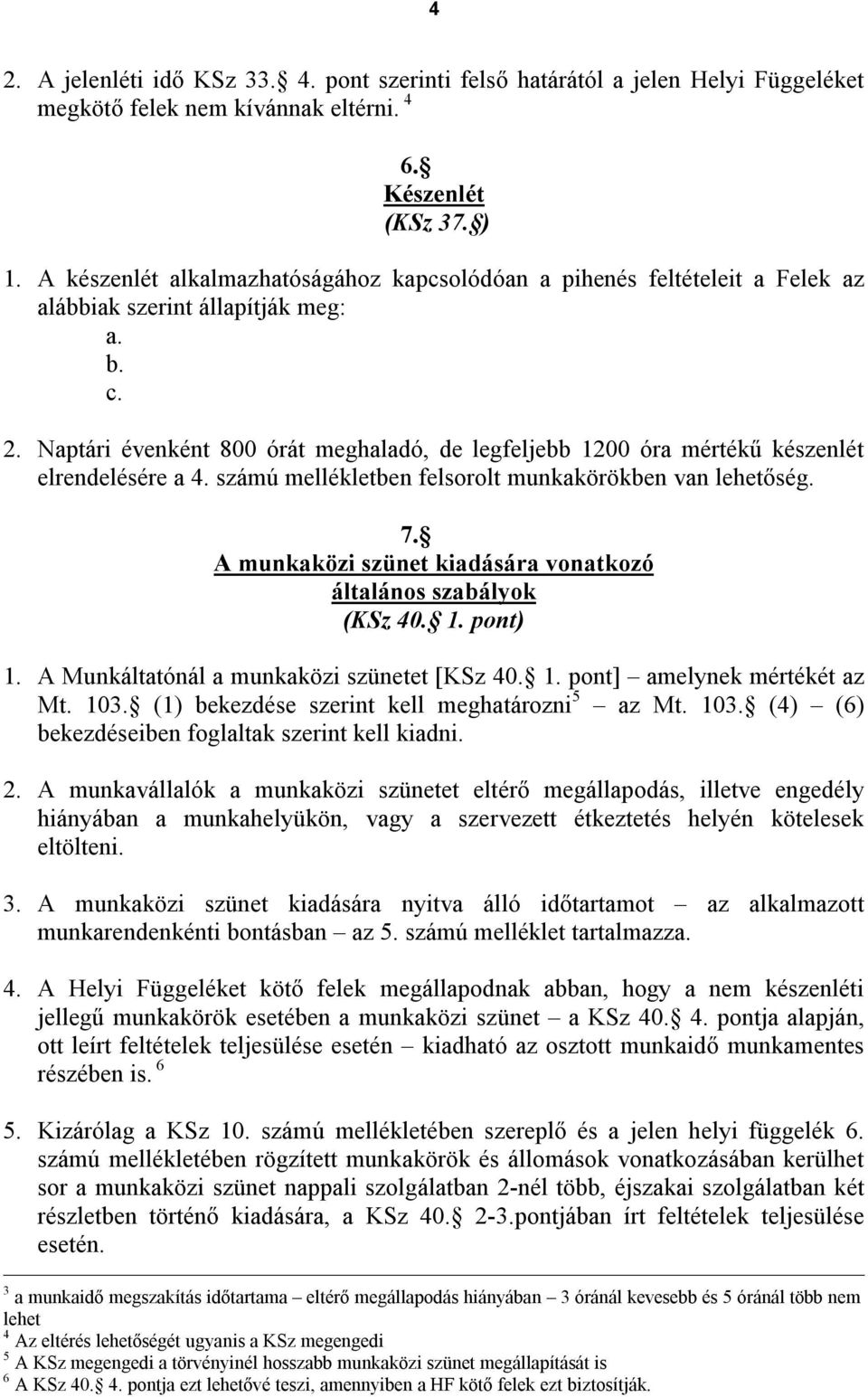 Naptári évenként 800 órát meghaladó, de legfeljebb 1200 óra mértékű készenlét elrendelésére a 4. számú mellékletben felsorolt munkakörökben van lehetőség. 7.