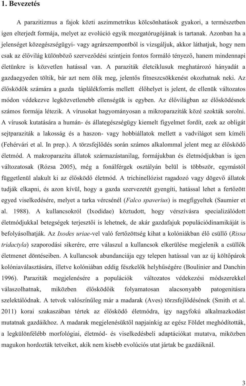 életünkre is közvetlen hatással van. A paraziták életciklusuk meghatározó hányadát a gazdaegyeden töltik, bár azt nem ölik meg, jelentős fitneszcsökkenést okozhatnak neki.