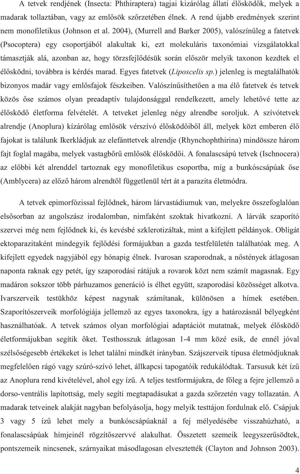 2004), (Murrell and Barker 2005), valószínűleg a fatetvek (Psocoptera) egy csoportjából alakultak ki, ezt molekuláris taxonómiai vizsgálatokkal támasztják alá, azonban az, hogy törzsfejlődésük során