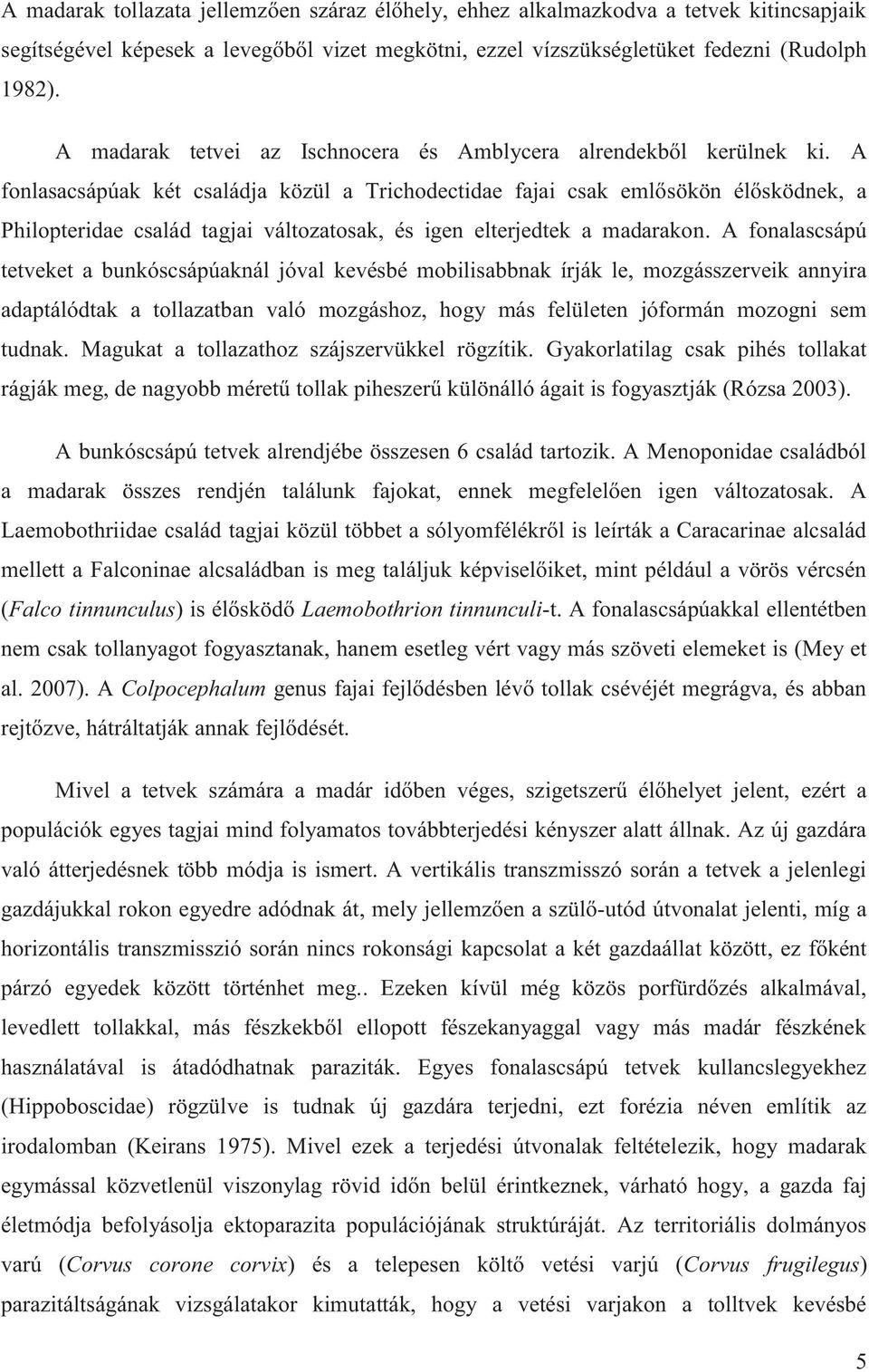 A fonlasacsápúak két családja közül a Trichodectidae fajai csak emlősökön élősködnek, a Philopteridae család tagjai változatosak, és igen elterjedtek a madarakon.