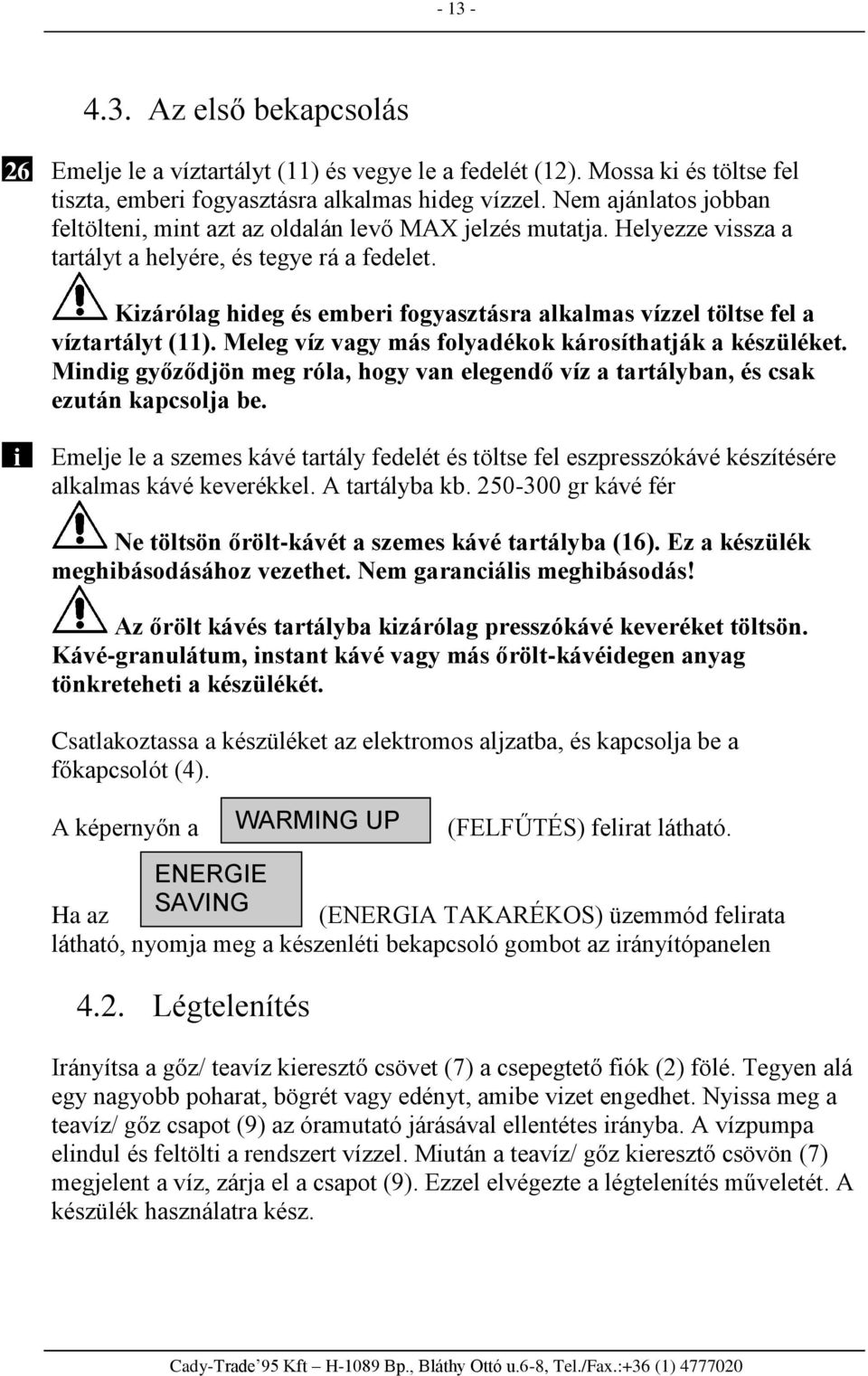 Kizárólag hideg és emberi fogyasztásra alkalmas vízzel töltse fel a víztartályt (11). Meleg víz vagy más folyadékok károsíthatják a készüléket.