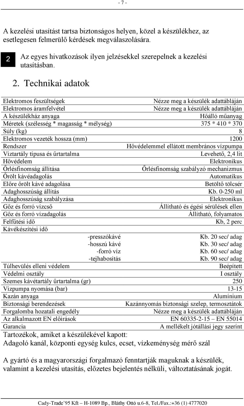 Technikai adatok Elektromos feszültségek Nézze meg a készülék adattábláján Elektromos áramfelvétel Nézze meg a készülék adattábláján A készülékház anyaga Hőálló műanyag Méretek (szélesség * magasság