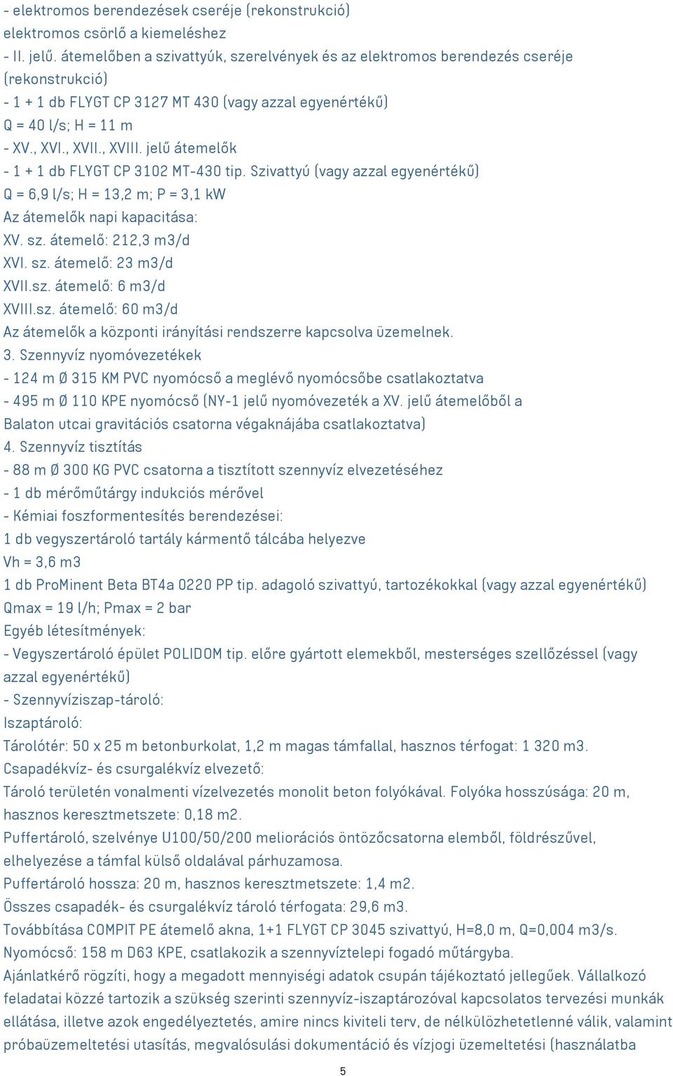 jelű átemelők - 1 + 1 db FLYGT CP 3102 MT-430 tip. Szivattyú (vagy azzal egyenértékű) Q = 6,9 l/s; H = 13,2 m; P = 3,1 kw Az átemelők napi kapacitása: XV. sz. átemelő: 212,3 m3/d XVI. sz. átemelő: 23 m3/d XVII.