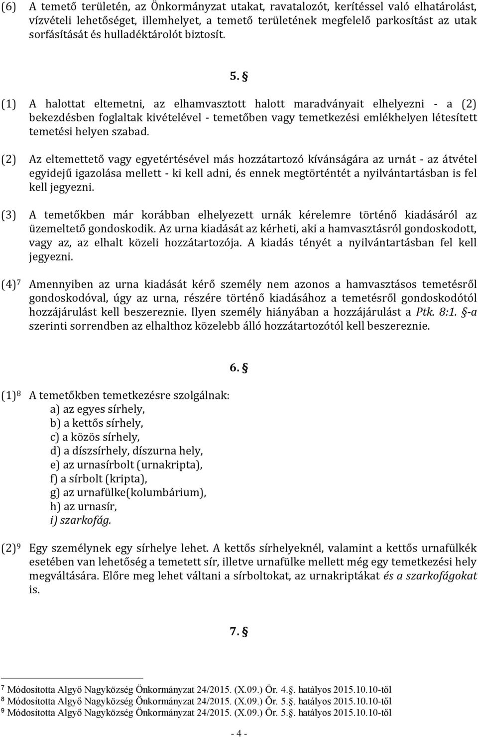 (1) A halottat eltemetni, az elhamvasztott halott maradványait elhelyezni - a (2) bekezdésben foglaltak kivételével - temetőben vagy temetkezési emlékhelyen létesített temetési helyen szabad.