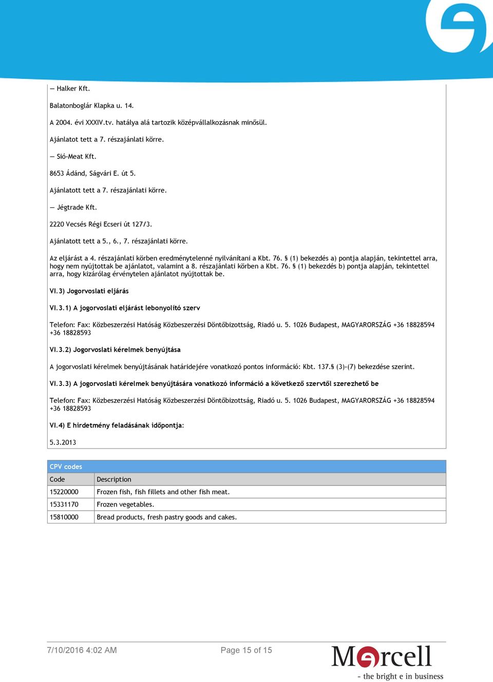 részajánlati körben eredménytelenné nyilvánítani a Kbt. 76. (1) bekezdés a) pontja alapján, tekintettel arra, hogy nem nyújtottak be ajánlatot, valamint a 8. részajánlati körben a Kbt. 76. (1) bekezdés b) pontja alapján, tekintettel arra, hogy kizárólag érvénytelen ajánlatot nyújtottak be.