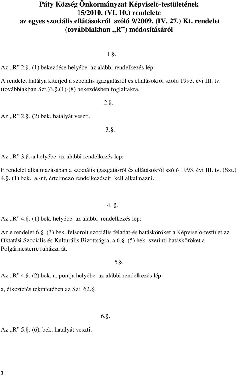 Az R 2.. (2) bek. hatályát veszti. 2.. 3.. Az R 3..-a helyébe az alábbi rendelkezés lép: E rendelet alkalmazásában a szociális igazgatásról és ellátásokról szóló 1993. évi III. tv. (Szt.) 4.. (1) bek.
