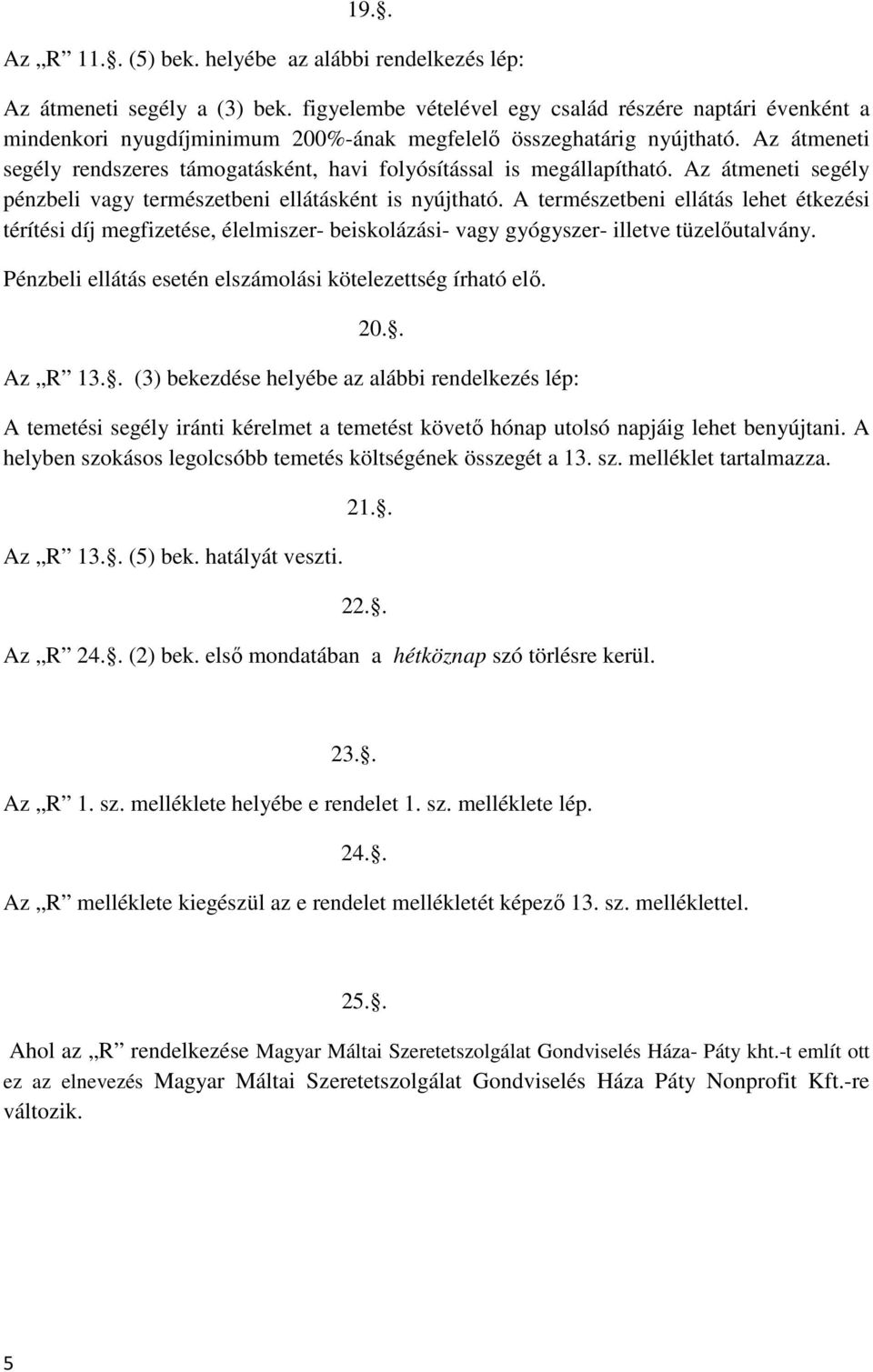 Az átmeneti segély rendszeres támogatásként, havi folyósítással is megállapítható. Az átmeneti segély pénzbeli vagy természetbeni ellátásként is nyújtható.