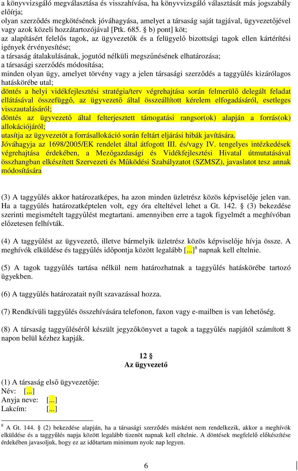 b) pont] köt; az alapításért felelıs tagok, az ügyvezetık és a felügyelı bizottsági tagok ellen kártérítési igények érvényesítése; a társaság átalakulásának, jogutód nélküli megszőnésének