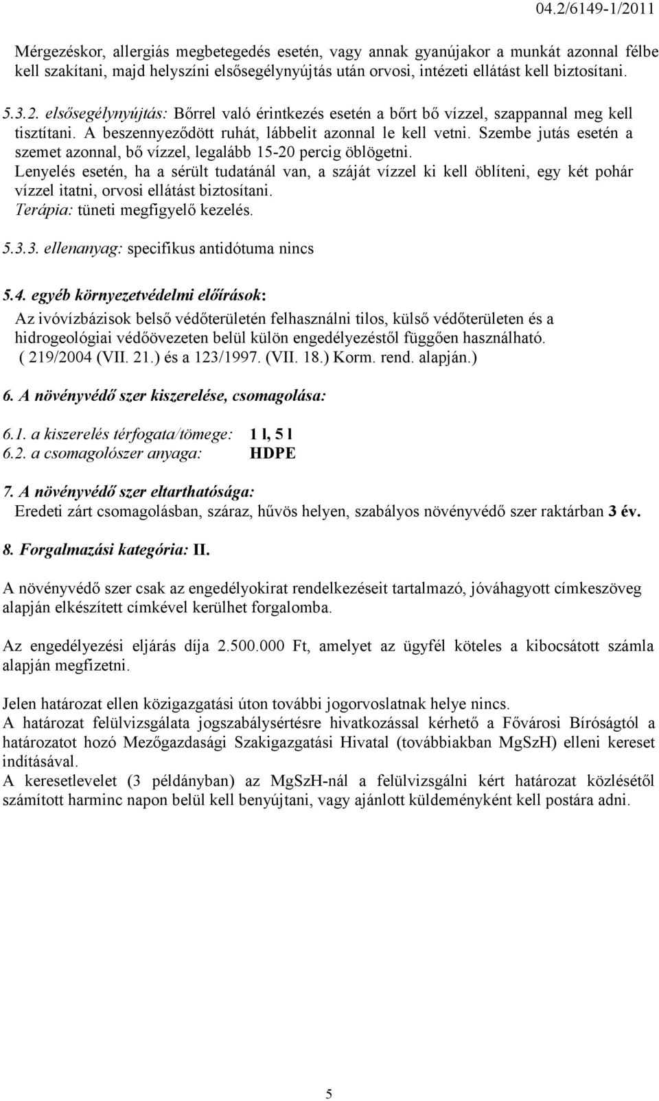 Szembe jutás esetén a szemet azonnal, bő vízzel, legalább 15-20 percig öblögetni.