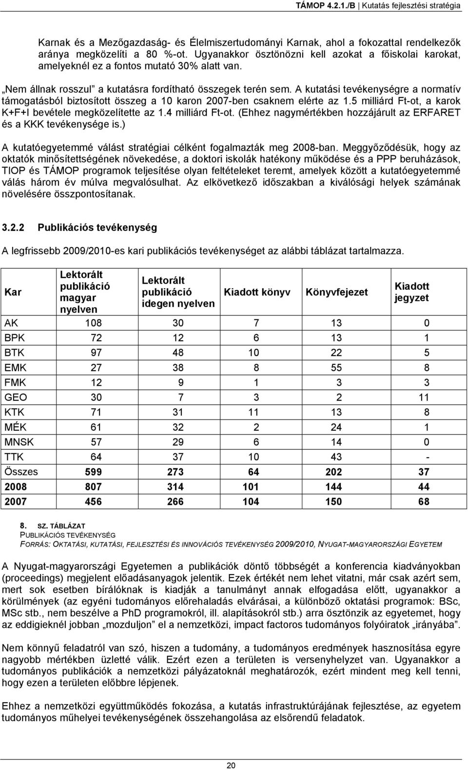 A kutatási tevékenységre a normatív támogatásból biztosított összeg a 10 karon 2007-ben csaknem elérte az 1.5 milliárd Ft-ot, a karok K+F+I bevétele megközelítette az 1.4 milliárd Ft-ot.