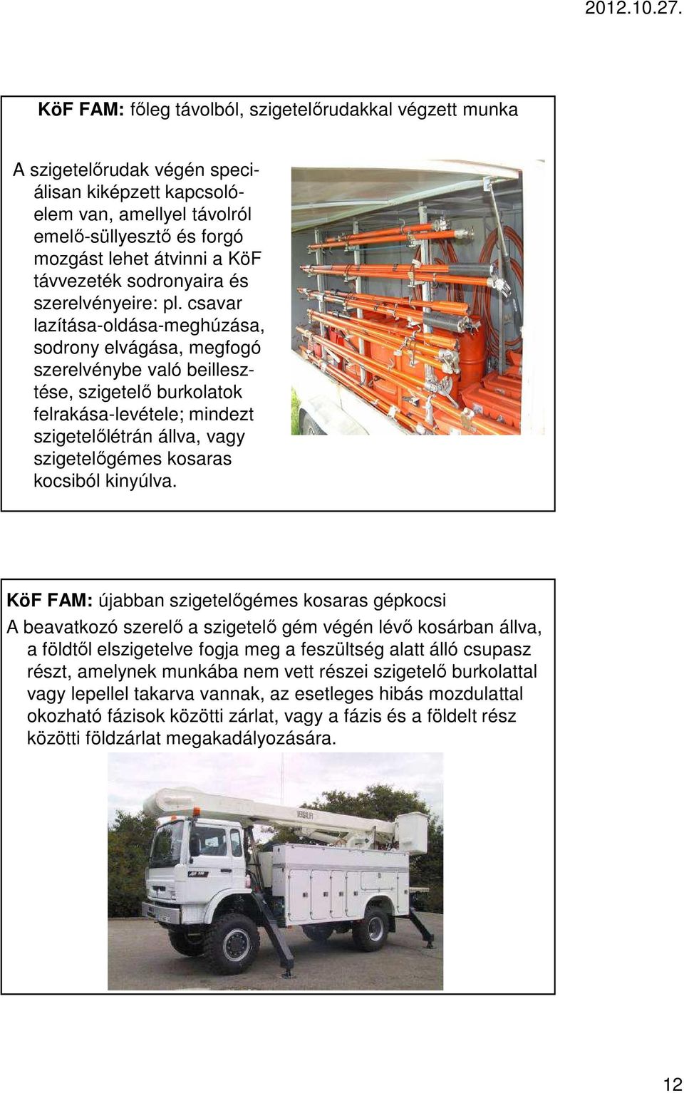 csavar lazítása-oldása-meghúzása, sodrony elvágása, megfogó szerelvénybe való beillesztése, szigetelő burkolatok felrakása-levétele; mindezt szigetelőlétrán állva, vagy szigetelőgémes kosaras