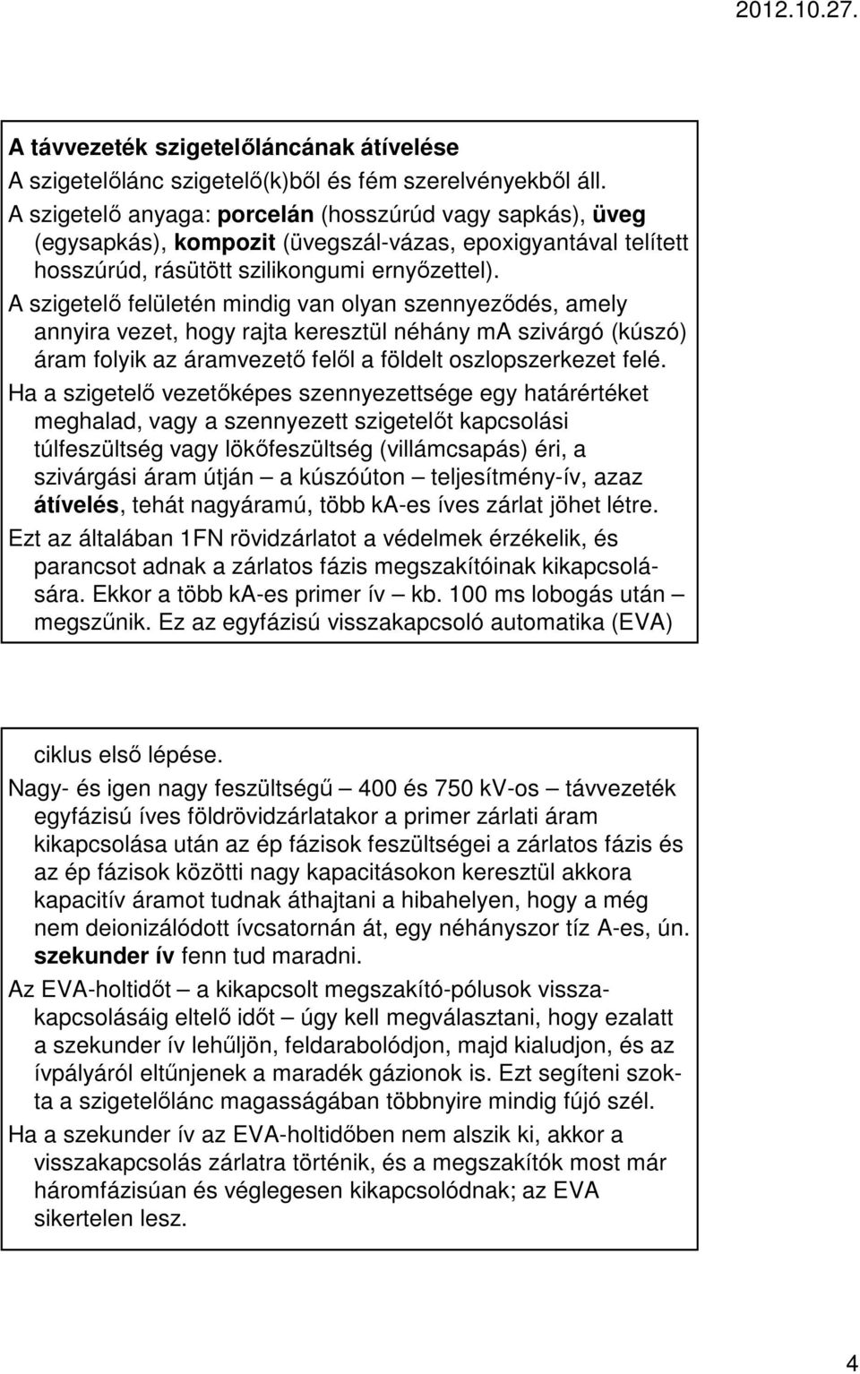 A szigetelő felületén mindig van olyan szennyeződés, amely annyira vezet, hogy rajta keresztül néhány ma szivárgó (kúszó) áram folyik az áramvezető felől a földelt oszlopszerkezet felé.