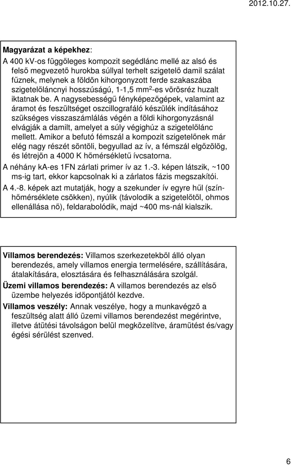 A nagysebességű fényképezőgépek, valamint az áramot és feszültséget oszcillografáló készülék indításához szükséges visszaszámlálás végén a földi kihorgonyzásnál elvágják a damilt, amelyet a súly