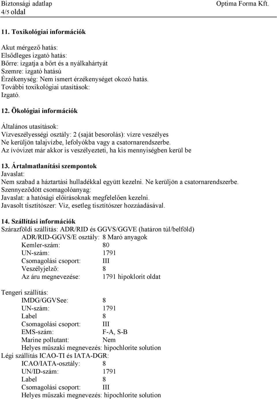 Ökológiai információk Általános utasítások: Vízveszélyességi osztály: 2 (saját besorolás): vízre veszélyes Ne kerüljön talajvízbe, lefolyókba vagy a csatornarendszerbe.