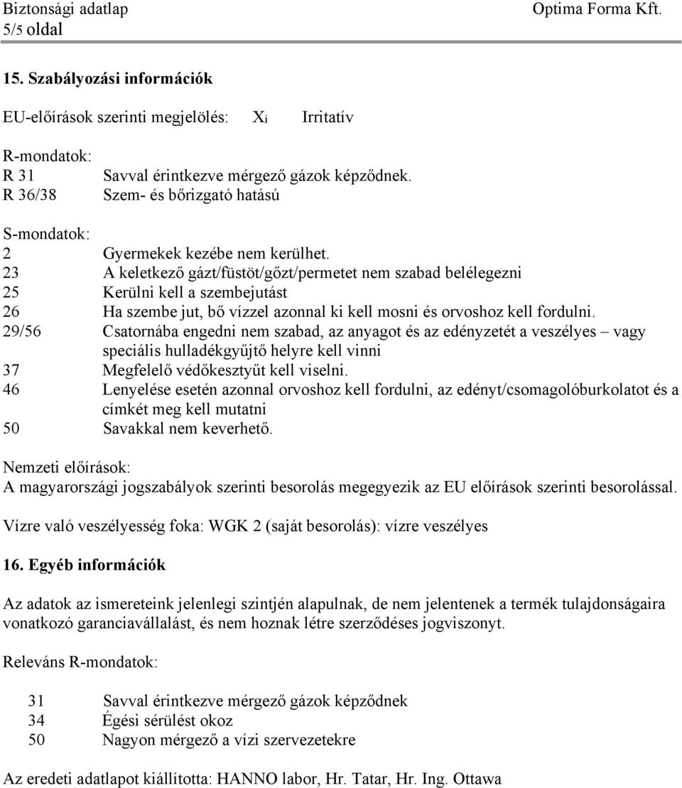 23 A keletkező gázt/füstöt/gőzt/permetet nem szabad belélegezni 25 Kerülni kell a szembejutást 26 Ha szembe jut, bő vízzel azonnal ki kell mosni és orvoshoz kell fordulni.
