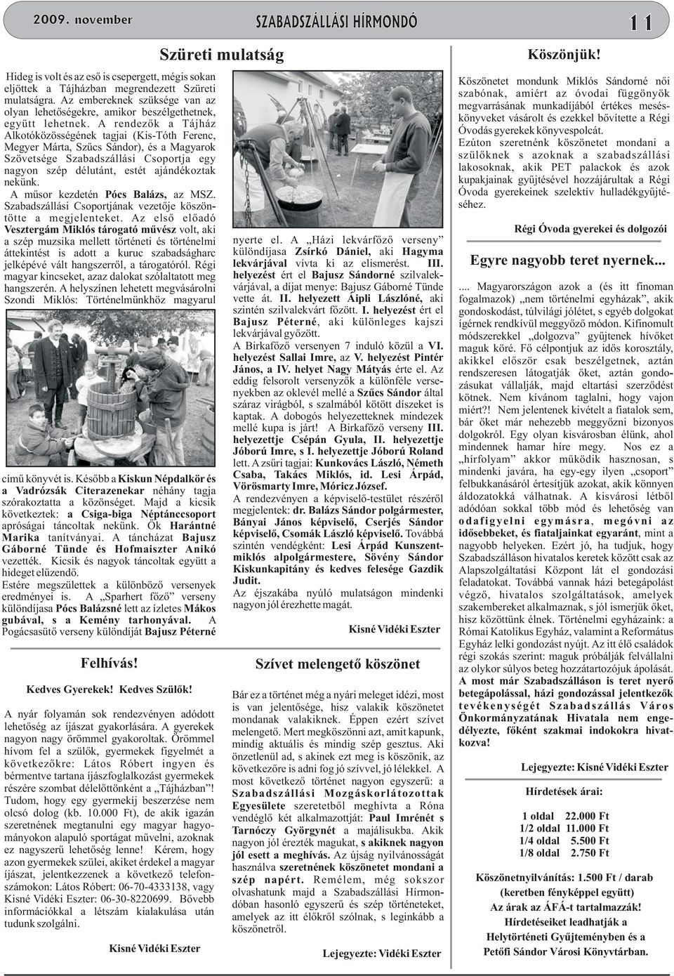 A rendezők a Tájház Alkotóközösségének tagjai (Kis-Tóth Ferenc, Megyer Márta, Szűcs Sándor), és a Magyarok Szövetsége Szabadszállási Csoportja egy nagyon szép délutánt, estét ajándékoztak nekünk.