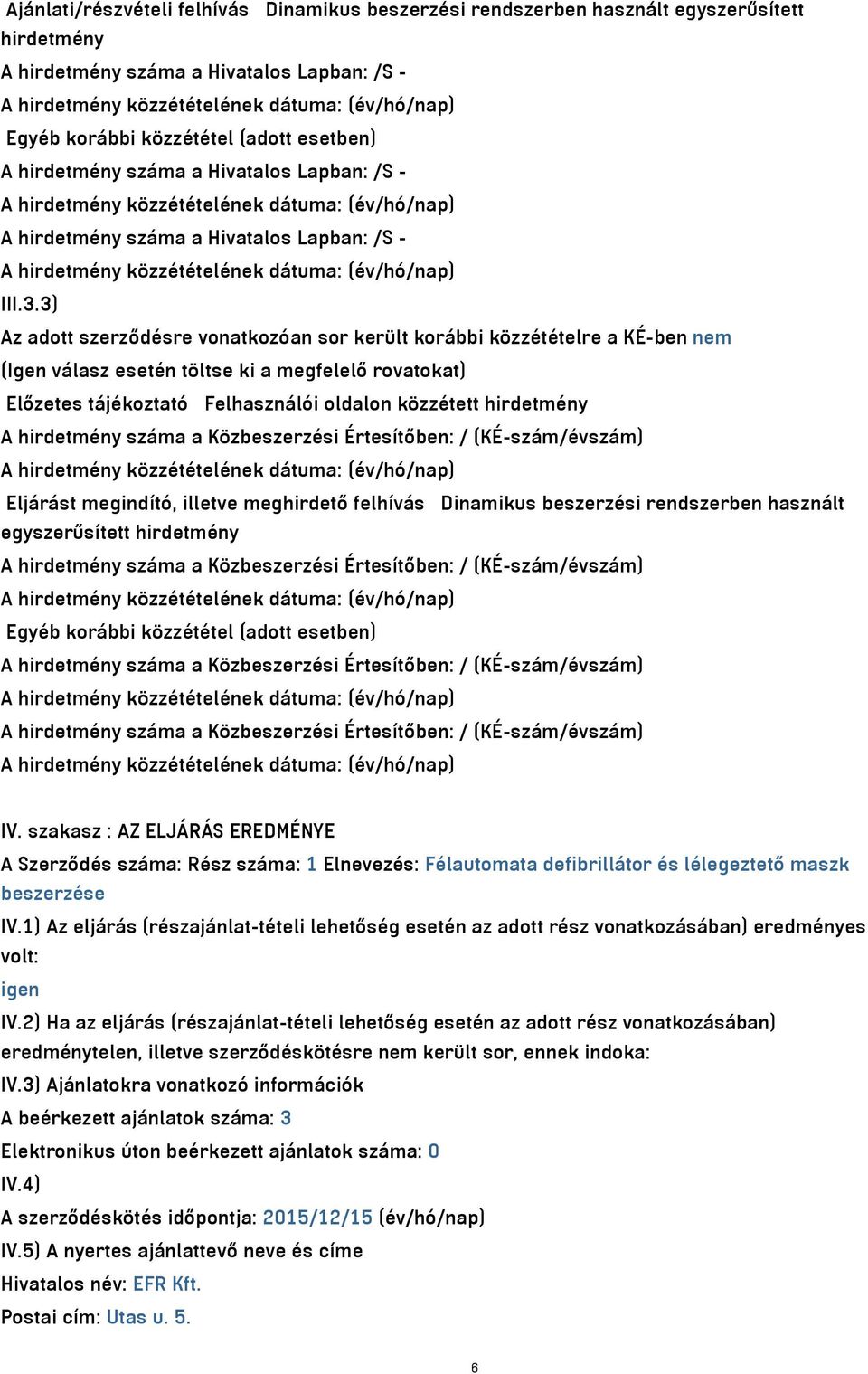 3) Az adott szerződésre vonatkozóan sor került korábbi közzétételre a KÉ-ben nem (Igen válasz esetén töltse ki a megfelelő rovatokat) Előzetes tájékoztató Felhasználói oldalon közzétett hirdetmény A