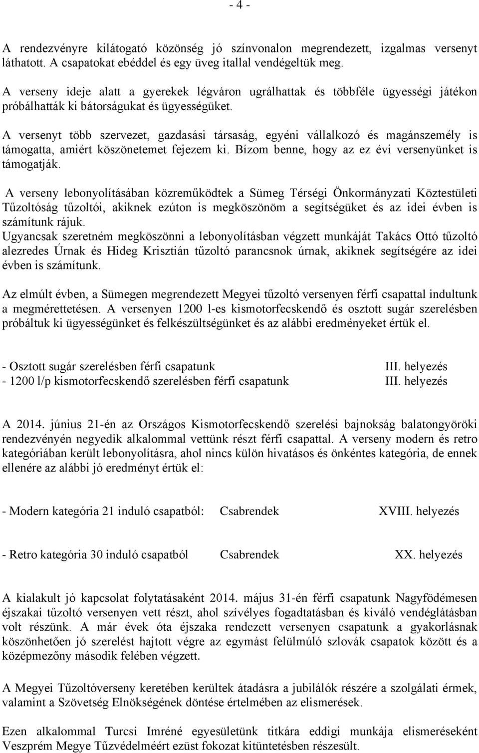 A versenyt több szervezet, gazdasási társaság, egyéni vállalkozó és magánszemély is támogatta, amiért köszönetemet fejezem ki. Bízom benne, hogy az ez évi versenyünket is támogatják.