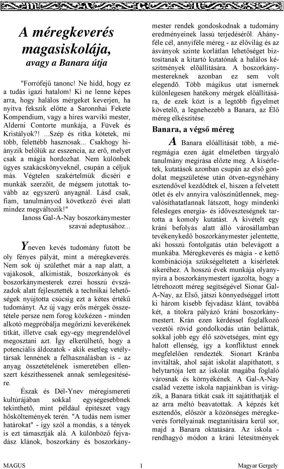 !...Szép és ritka kötetek, mi több, felettébb hasznosak... Csakhogy hiányzik belőlük az esszencia, az erő, melyet csak a mágia hordozhat. Nem különbek ügyes szakácskönyveknél, csupán a céljuk más.