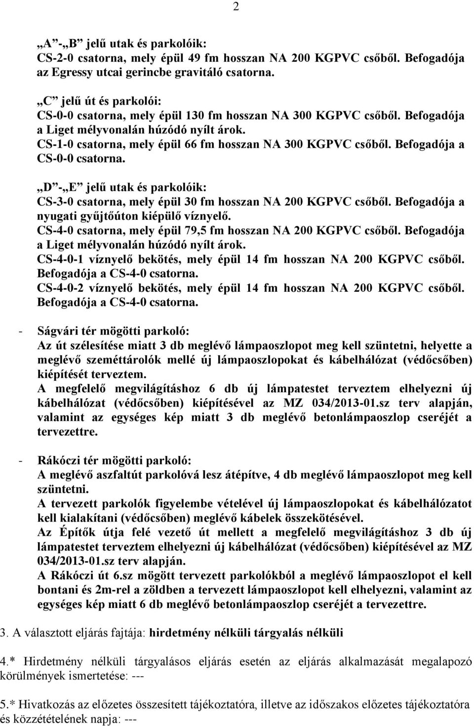 Befogadója a CS-0-0 csatorna. D - E jelű utak és parkolóik: CS-3-0 csatorna, mely épül 30 fm hosszan NA 200 KGPVC csőből. Befogadója a nyugati gyűjtőúton kiépülő víznyelő.