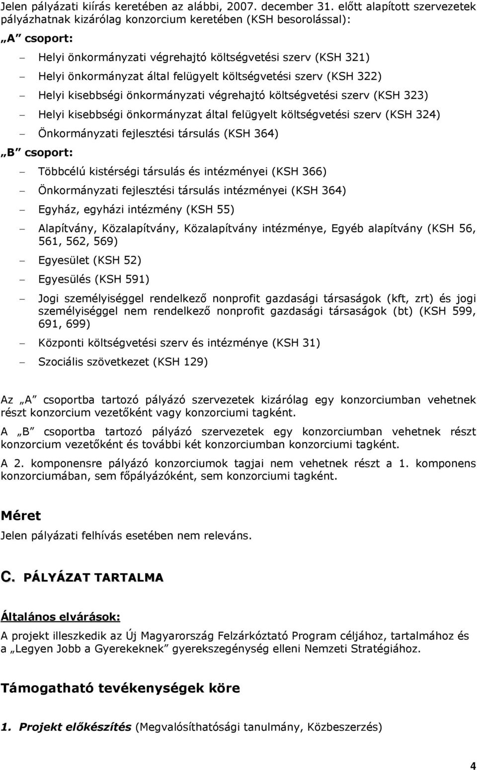 költségvetési szerv (KSH 322) Helyi kisebbségi önkormányzati végrehajtó költségvetési szerv (KSH 323) Helyi kisebbségi önkormányzat által felügyelt költségvetési szerv (KSH 324) Önkormányzati