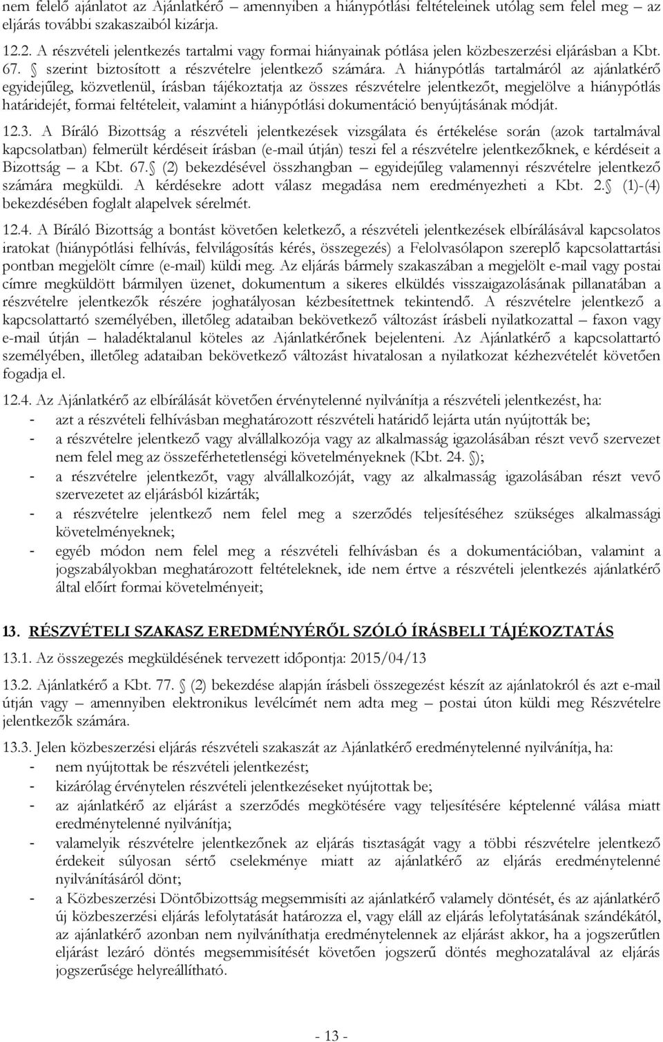 A hiánypótlás tartalmáról az ajánlatkérő egyidejűleg, közvetlenül, írásban tájékoztatja az összes részvételre jelentkezőt, megjelölve a hiánypótlás határidejét, formai feltételeit, valamint a