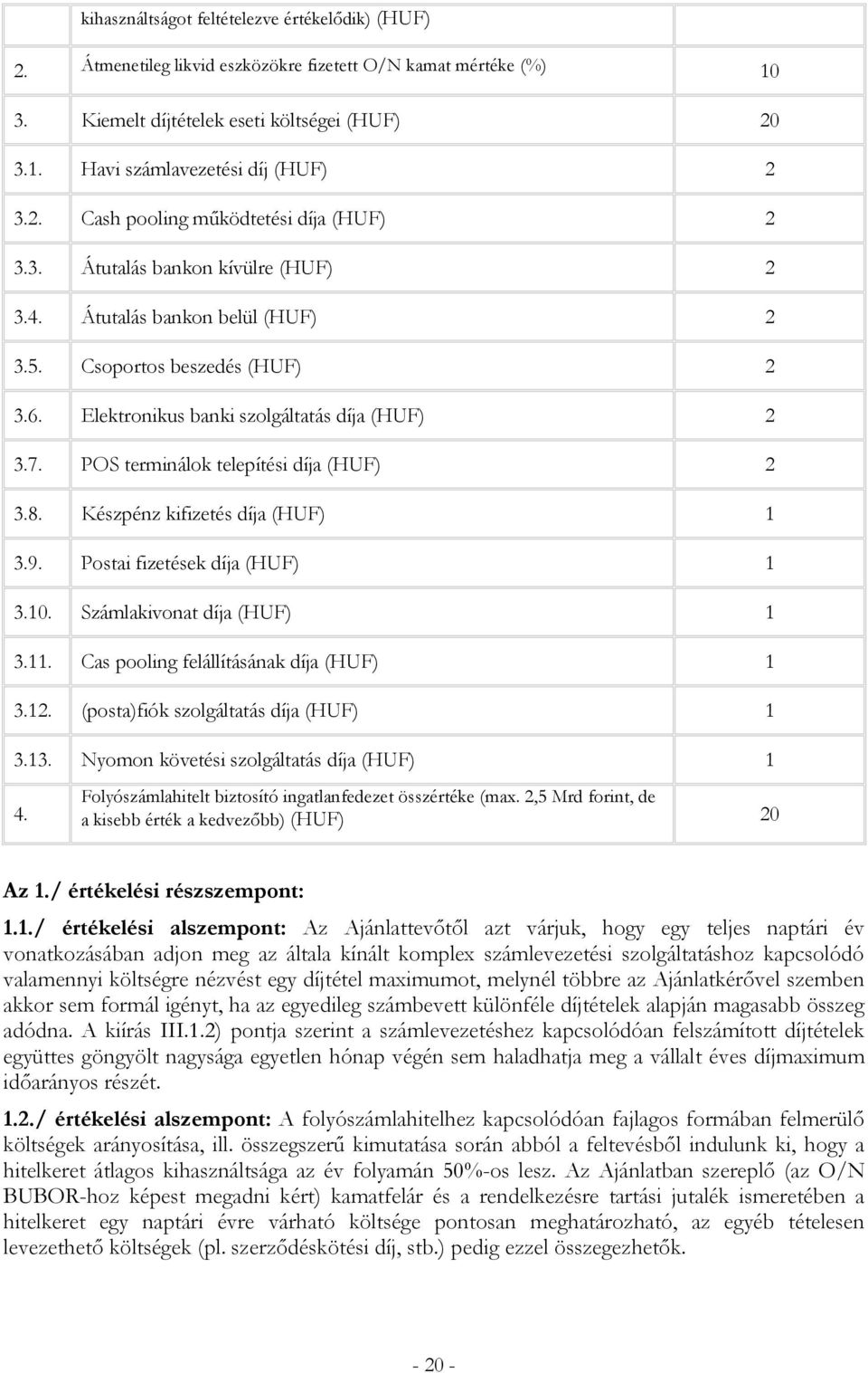 POS terminálok telepítési díja (HUF) 2 3.8. Készpénz kifizetés díja (HUF) 1 3.9. Postai fizetések díja (HUF) 1 3.10. Számlakivonat díja (HUF) 1 3.11. Cas pooling felállításának díja (HUF) 1 3.12.