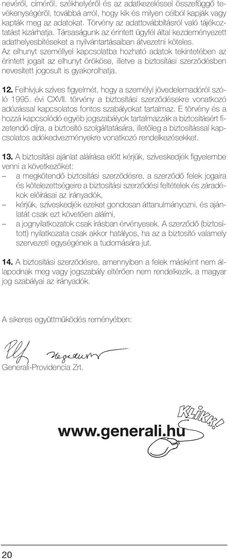 Az elhunyt személlyel kapcsolatba hozható adatok tekintetében az érintett jogait az elhunyt örököse, illetve a biztosítási szerzõdésben nevesített jogosult is gyakorolhatja. 12.