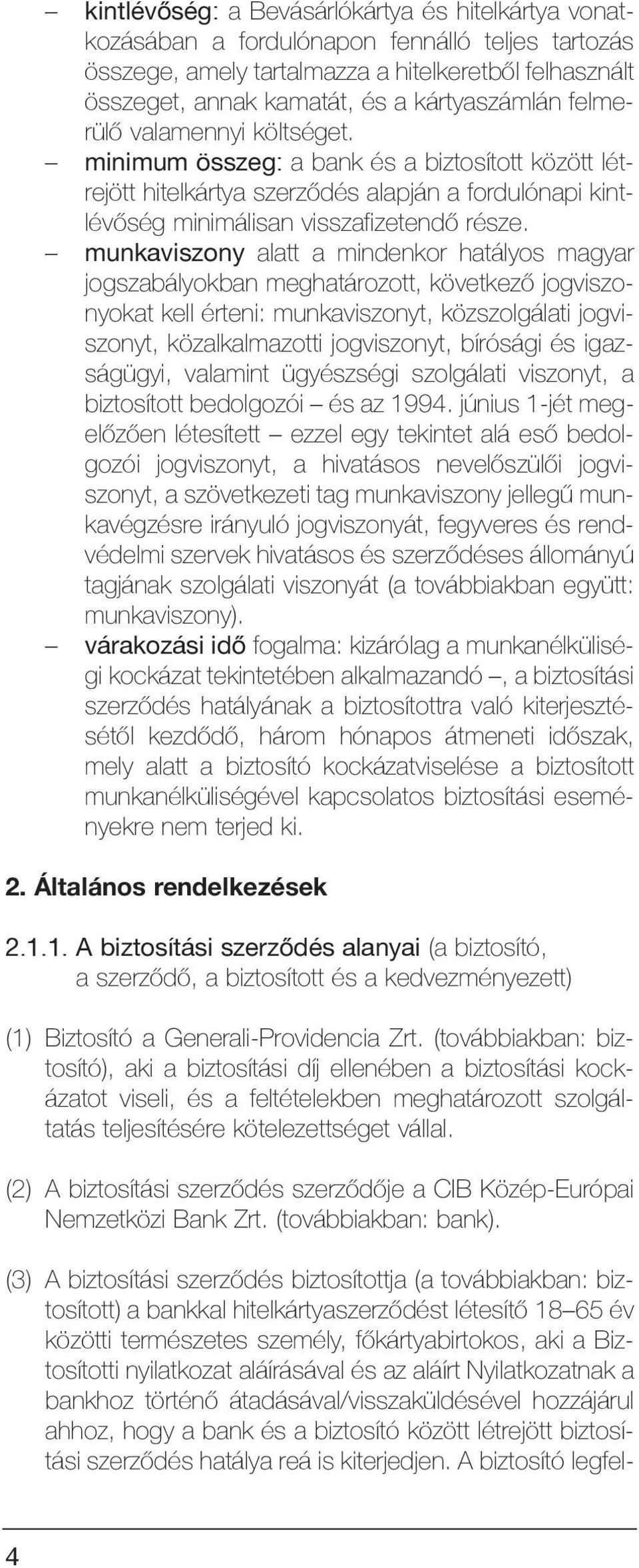 munkaviszony alatt a mindenkor hatályos magyar jogszabályokban meghatározott, következõ jogviszonyokat kell érteni: munkaviszonyt, közszolgálati jogviszonyt, közalkalmazotti jogviszonyt, bírósági és