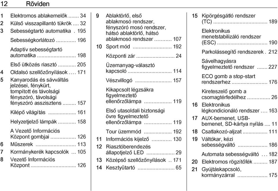 .. 161 Helyzetjelző lámpák... 158 A Vezető Információs Központ gombjai... 126 6 Műszerek... 113 7 Kormánykerék kapcsolók... 105 8 Vezető Információs Központ.