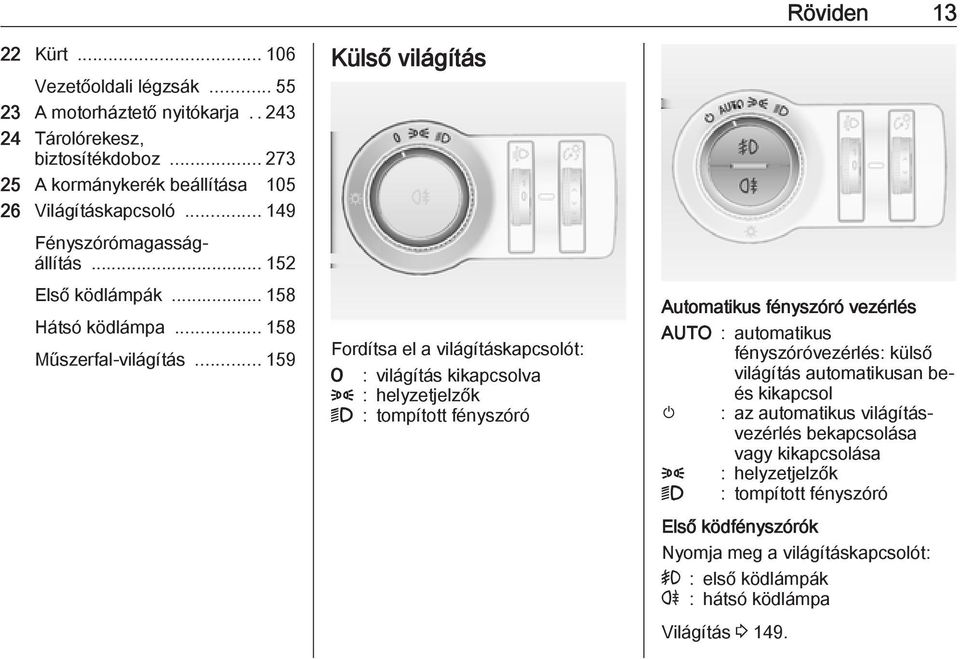 .. 159 Külső világítás Fordítsa el a világításkapcsolót: 7 : világítás kikapcsolva 8 : helyzetjelzők 9 : tompított fényszóró Röviden 13 Automatikus fényszóró vezérlés AUTO :
