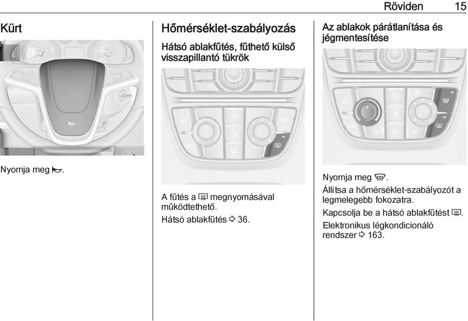 A fűtés a Ü megnyomásával működtethető. Hátsó ablakfűtés 3 36. Nyomja meg V.