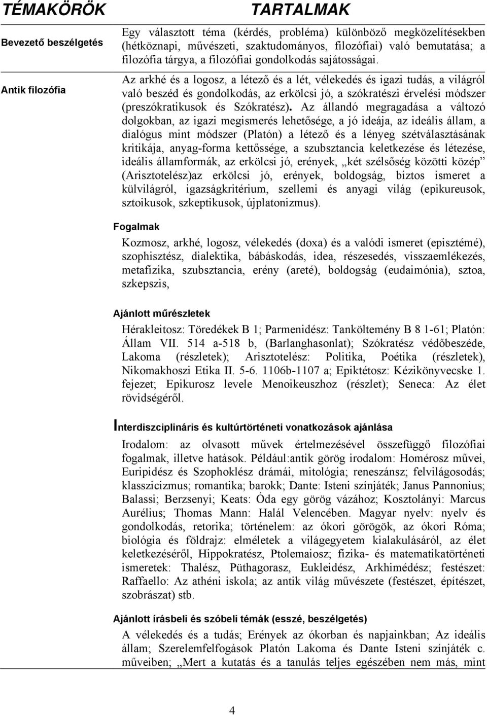 Az arkhé és a logosz, a létező és a lét, vélekedés és igazi tudás, a világról való beszéd és gondolkodás, az erkölcsi jó, a szókratészi érvelési módszer (preszókratikusok és Szókratész).