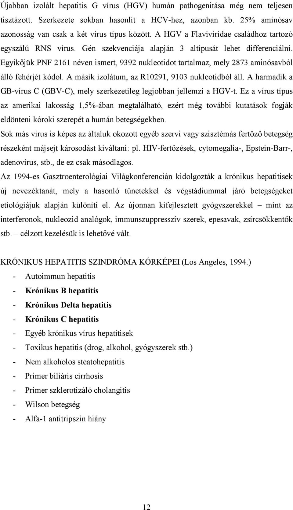 Egyikőjük PNF 2161 néven ismert, 9392 nukleotidot tartalmaz, mely 2873 aminósavból álló fehérjét kódol. A másik izolátum, az R10291, 9103 nukleotidból áll.