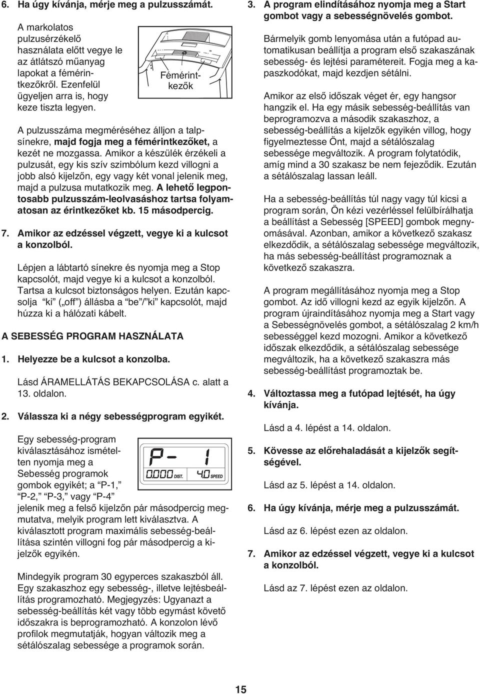 Amikor a készülék érzékeli a pulzusát, egy kis szív szimbólum kezd villogni a jobb alsó kijelzőn, egy vagy két vonal jelenik meg, majd a pulzusa mutatkozik meg.
