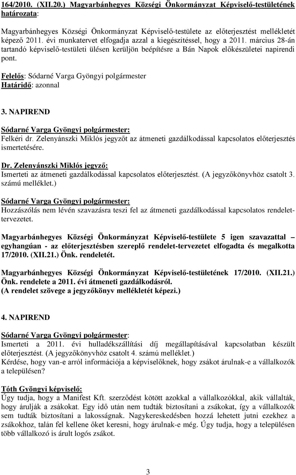 Felelős: Sódarné Varga Gyöngyi polgármester Határidő: azonnal 3. NAPIREND Felkéri dr. Zelenyánszki Miklós jegyzőt az átmeneti gazdálkodással kapcsolatos előterjesztés ismertetésére.