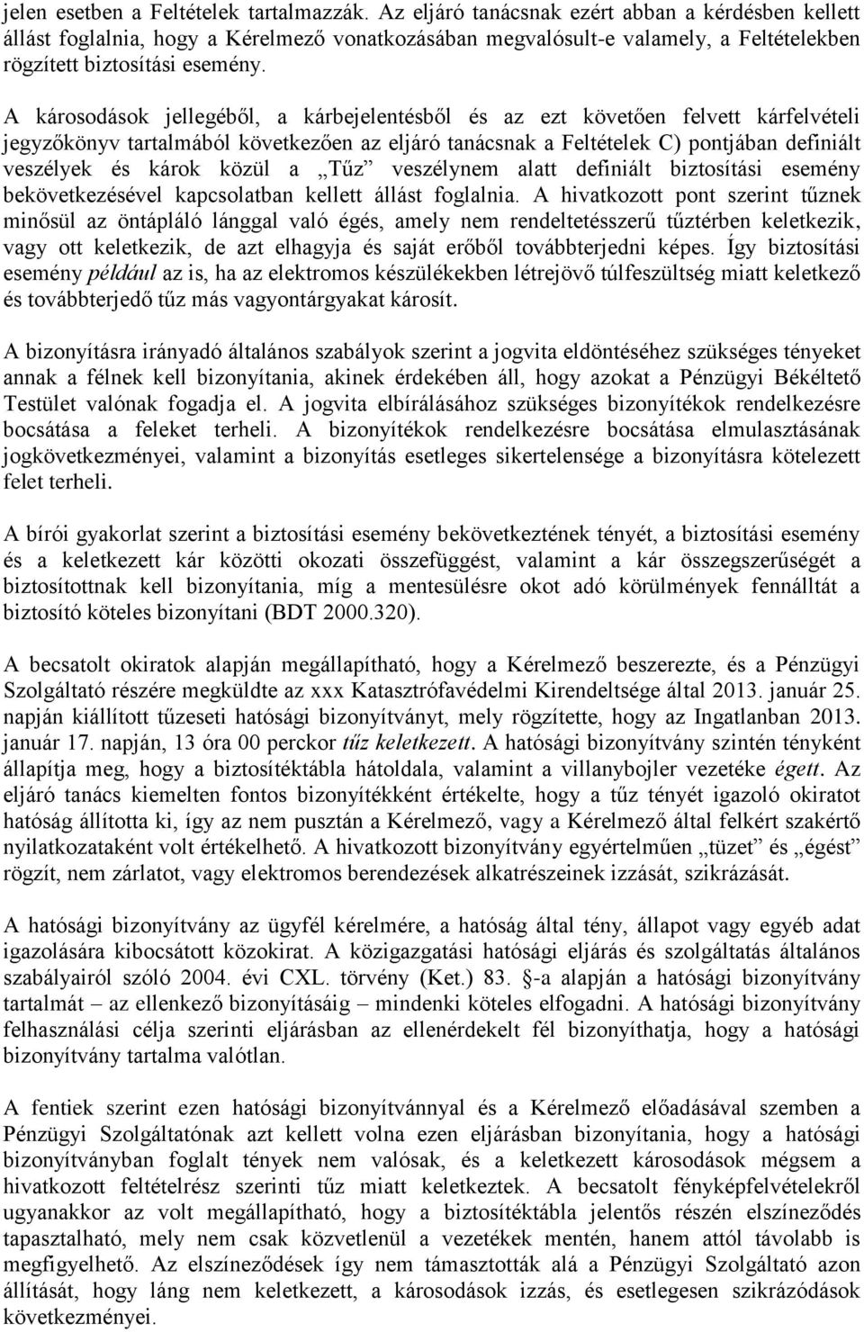 A károsodások jellegéből, a kárbejelentésből és az ezt követően felvett kárfelvételi jegyzőkönyv tartalmából következően az eljáró tanácsnak a Feltételek C) pontjában definiált veszélyek és károk