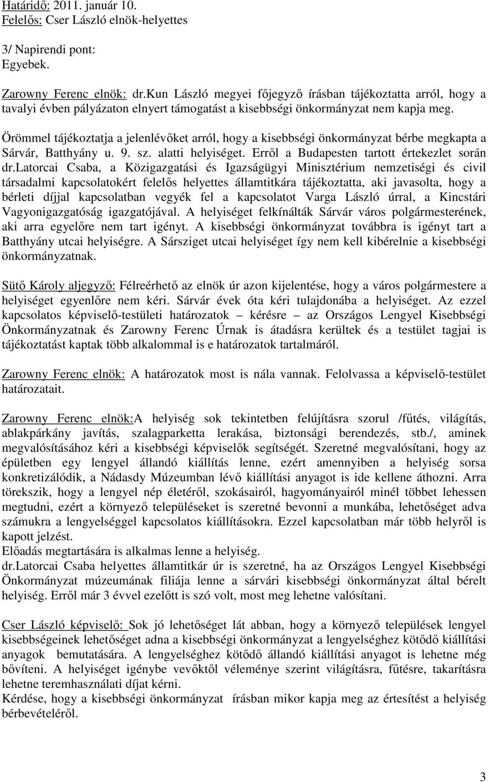 Örömmel tájékoztatja a jelenlévőket arról, hogy a kisebbségi önkormányzat bérbe megkapta a Sárvár, Batthyány u. 9. sz. alatti helyiséget. Erről a Budapesten tartott értekezlet során dr.